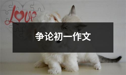 以爭論為題作文500字_爭論作文500字七年級_爭論作文500字左右初一