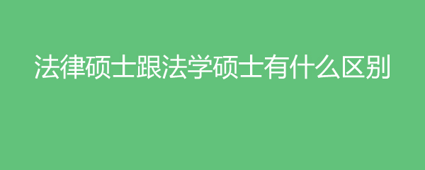 法碩和學碩的就業比較_2023法學碩士和法律碩士的區別最新要求_法碩比學碩