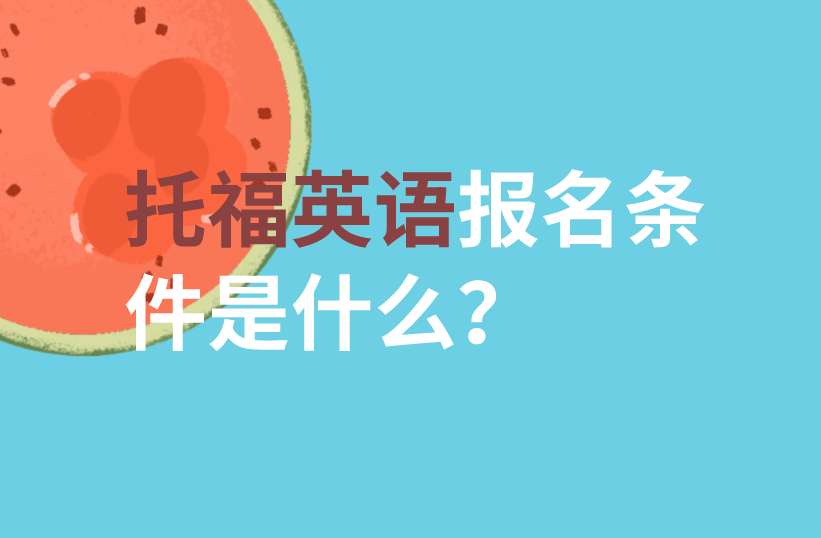 托福雅思報名條件_雅思報名條件_怎么考雅思報名條件