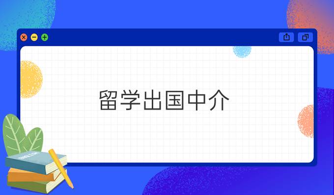 出國留學(xué)中介_中介出國留學(xué)哪家強_中介出國留學(xué)公司