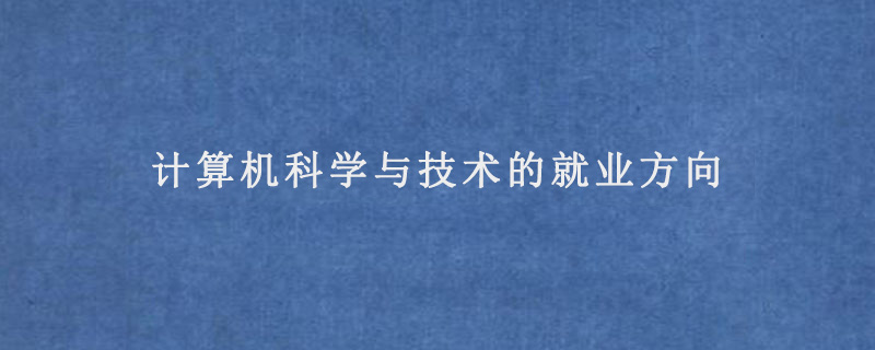 科學(xué)就業(yè)計(jì)算機(jī)方向技術(shù)怎么樣_計(jì)算機(jī)專業(yè)科學(xué)與技術(shù)就業(yè)情況_計(jì)算機(jī)科學(xué)與技術(shù)就業(yè)方向